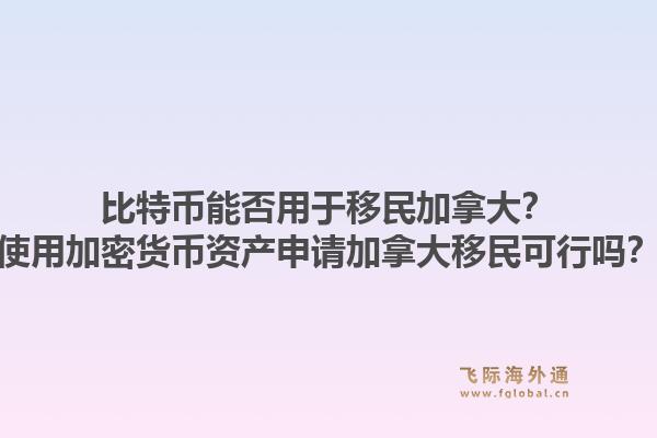 比特幣能否用于移民加拿大？使用加密貨幣資產(chǎn)申請(qǐng)加拿大移民可行嗎？1.jpg