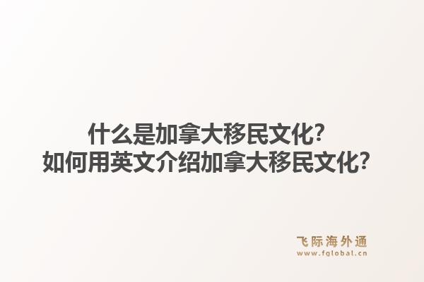 什么是加拿大移民文化？如何用英文介紹加拿大移民文化？