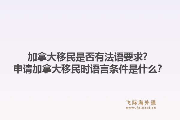 加拿大移民是否有法語要求？申請加拿大移民時語言條件是什么？