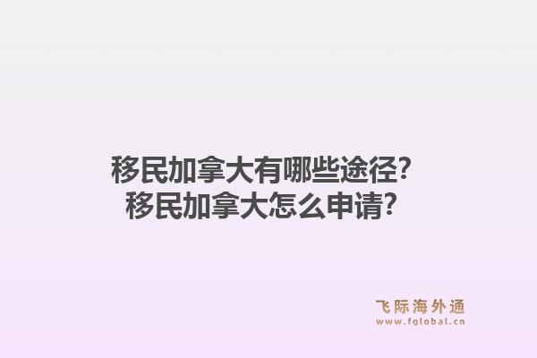 移民加拿大有哪些途徑？移民加拿大怎么申請？