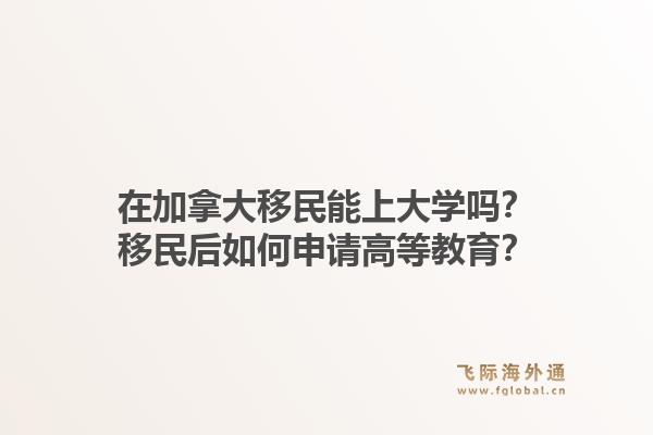 在加拿大移民能上大學嗎？移民后如何申請高等教育？1.jpg