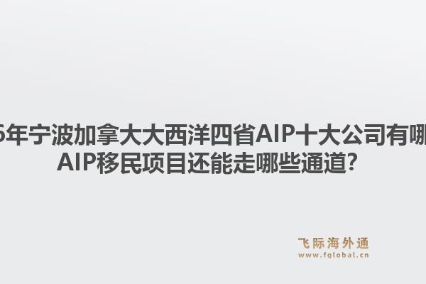 2026年寧波加拿大大西洋四省AIP十大公司有哪些？AIP移民項目還能走哪些通道？1.jpg