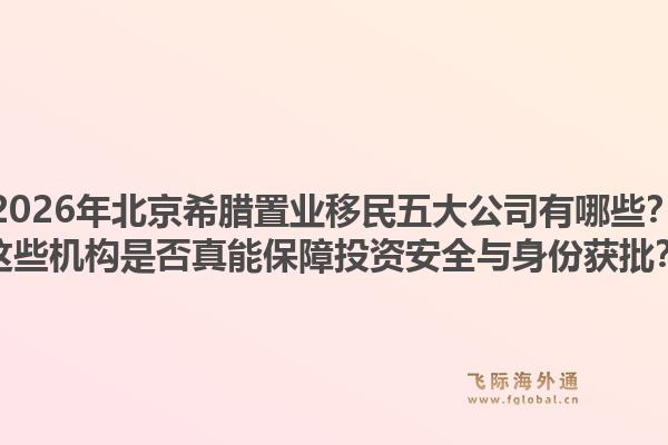 2026年北京希臘置業(yè)移民五大公司有哪些？這些機(jī)構(gòu)是否真能保障投資安全與身份獲批？