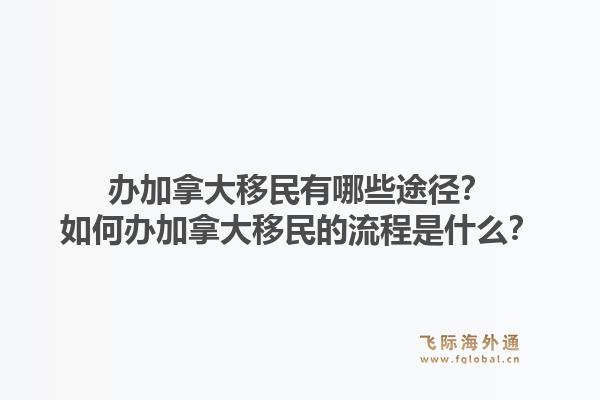 辦加拿大移民有哪些途徑？如何辦加拿大移民的流程是什么？1.jpg