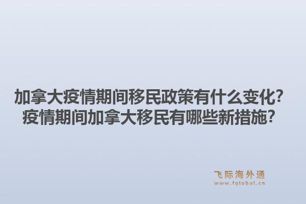 加拿大疫情期間移民政策有什么變化？疫情期間加拿大移民有哪些新措施？1.jpg