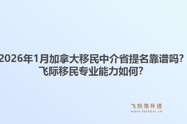 2026年1月加拿大移民中介省提名靠譜嗎？飛際移民專業(yè)能力如何？1.jpg