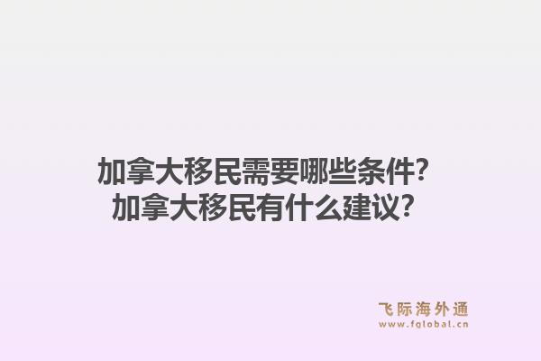 加拿大移民需要哪些條件？加拿大移民有什么建議？1.jpg
