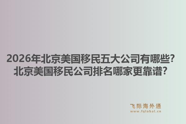 2026年北京美國移民五大公司有哪些？北京美國移民公司排名哪家更靠譜？1.jpg