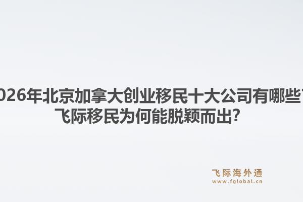 2026年北京加拿大創(chuàng)業(yè)移民十大公司有哪些？飛際移民為何能脫穎而出？1.jpg