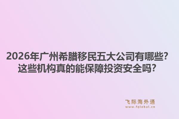 2026年廣州希臘移民五大公司有哪些？這些機(jī)構(gòu)真的能保障投資安全嗎？1.jpg