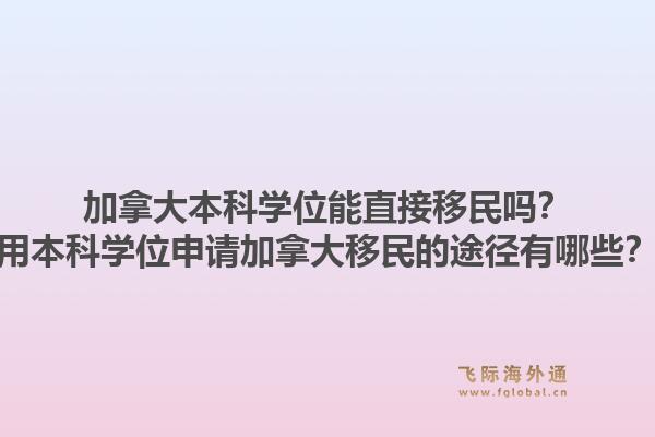 加拿大本科學(xué)位能直接移民嗎？用本科學(xué)位申請(qǐng)加拿大移民的途徑有哪些？1.jpg