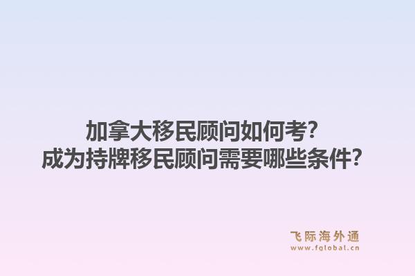 加拿大移民顧問(wèn)如何考？成為持牌移民顧問(wèn)需要哪些條件？1.jpg