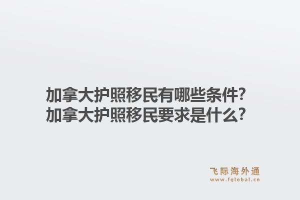 加拿大護照移民有哪些條件？加拿大護照移民要求是什么？1.jpg