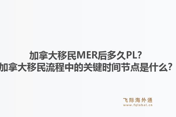 加拿大移民MER后多久PL？加拿大移民流程中的關(guān)鍵時(shí)間節(jié)點(diǎn)是什么？1.jpg