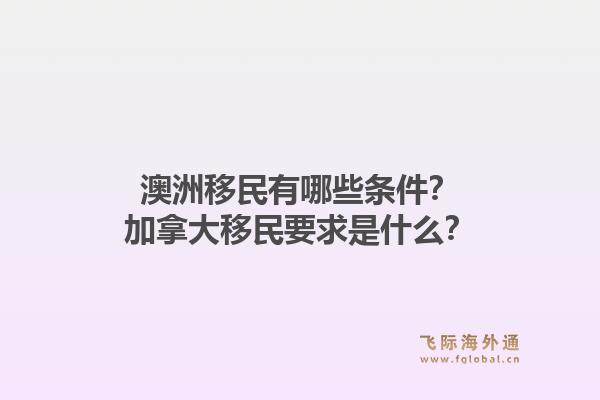 澳洲移民有哪些條件？加拿大移民要求是什么？1.jpg