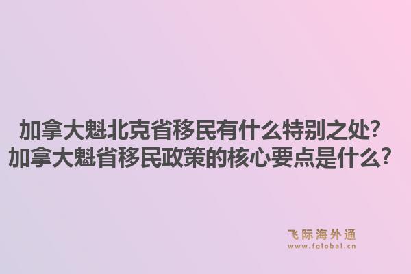 加拿大魁北克省移民有什么特別之處？加拿大魁省移民政策的核心要點(diǎn)是什么？1.jpg