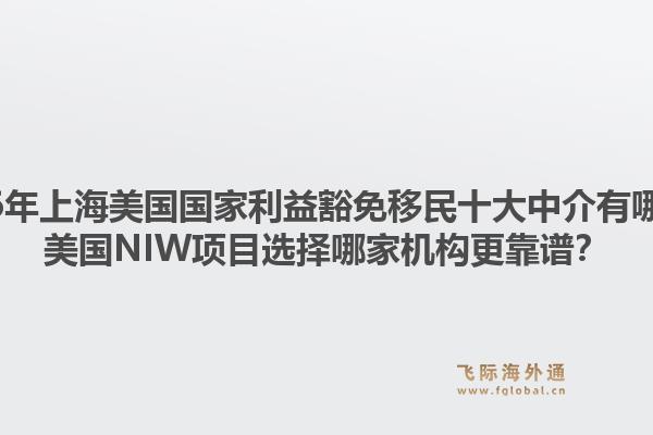 2026年上海美國(guó)國(guó)家利益豁免移民十大中介有哪些？美國(guó)NIW項(xiàng)目選擇哪家機(jī)構(gòu)更靠譜？