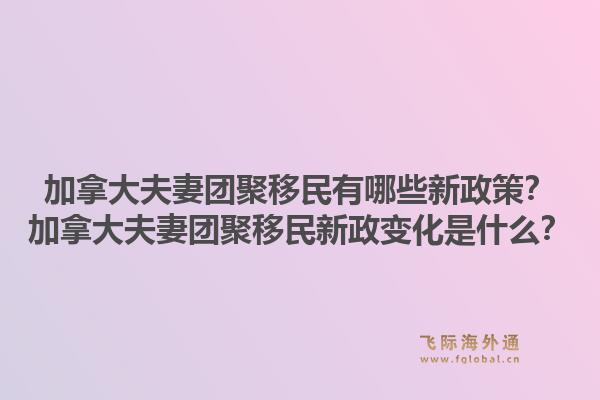 加拿大夫妻團聚移民有哪些新政策？加拿大夫妻團聚移民新政變化是什么？