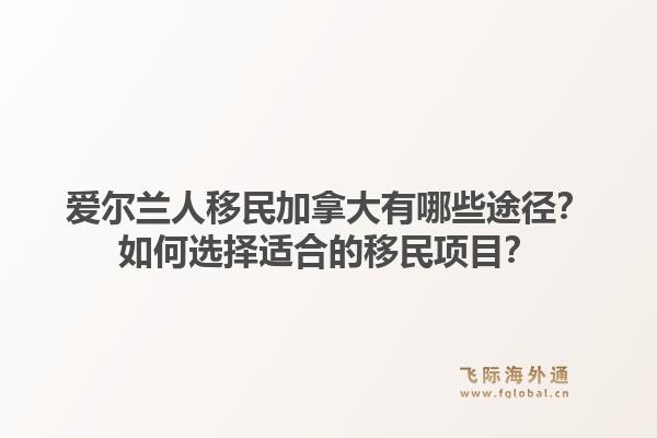 愛爾蘭人移民加拿大有哪些途徑？如何選擇適合的移民項目？1.jpg