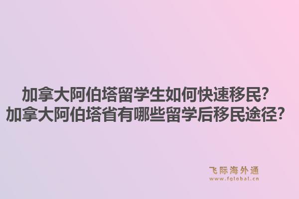 加拿大阿伯塔留學(xué)生如何快速移民？加拿大阿伯塔省有哪些留學(xué)后移民途徑？1.jpg