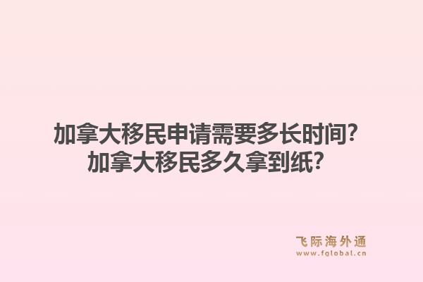 加拿大移民申請需要多長時間？加拿大移民多久拿到紙？1.jpg