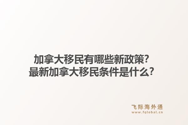 加拿大移民有哪些新政策？最新加拿大移民條件是什么？1.jpg