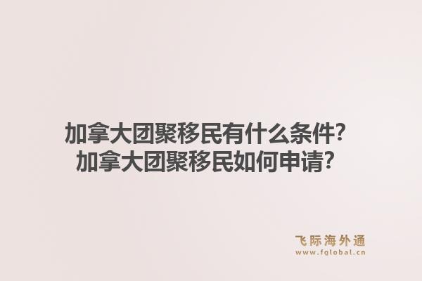加拿大團(tuán)聚移民有什么條件？加拿大團(tuán)聚移民如何申請(qǐng)？1.jpg