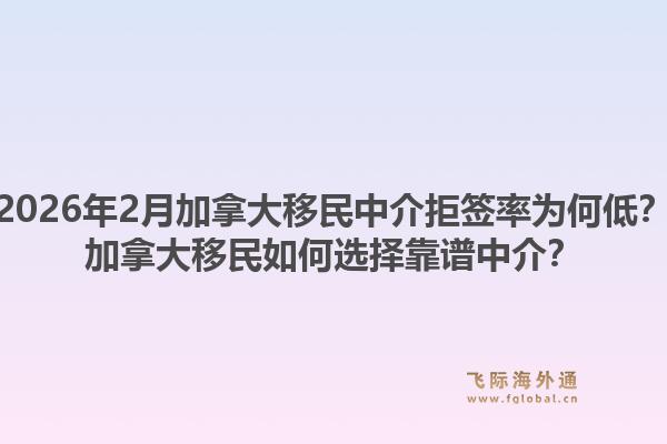 2026年2月加拿大移民中介拒簽率為何低？加拿大移民如何選擇靠譜中介？1.jpg