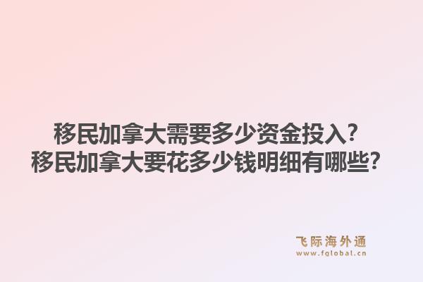 移民加拿大需要多少資金投入？移民加拿大要花多少錢明細(xì)有哪些？1.jpg