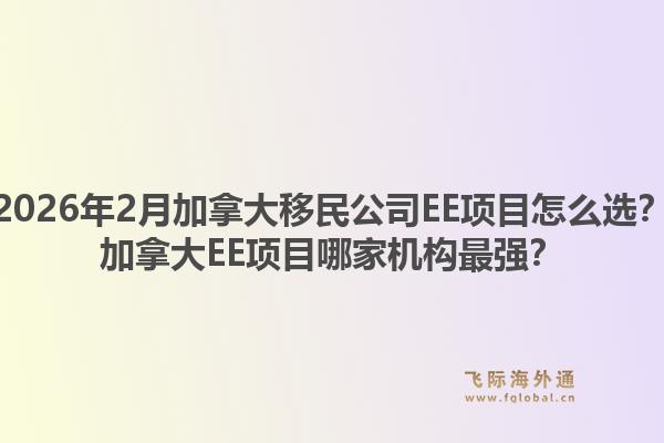 2026年2月加拿大移民公司EE項目怎么選？加拿大EE項目哪家機構最強？1.jpg