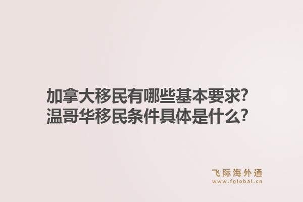 加拿大移民有哪些基本要求？溫哥華移民條件具體是什么？1.jpg