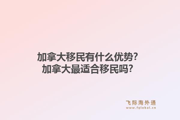 加拿大移民有什么優(yōu)勢？加拿大最適合移民嗎？1.jpg