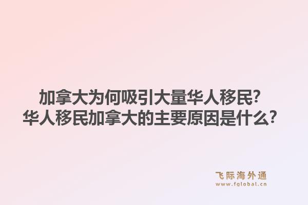 加拿大為何吸引大量華人移民？華人移民加拿大的主要原因是什么？1.jpg