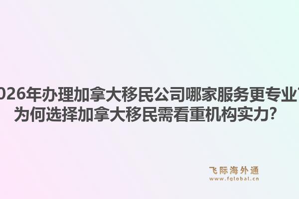2026年辦理加拿大移民公司哪家服務更專業(yè)？為何選擇加拿大移民需看重機構實力？1.jpg