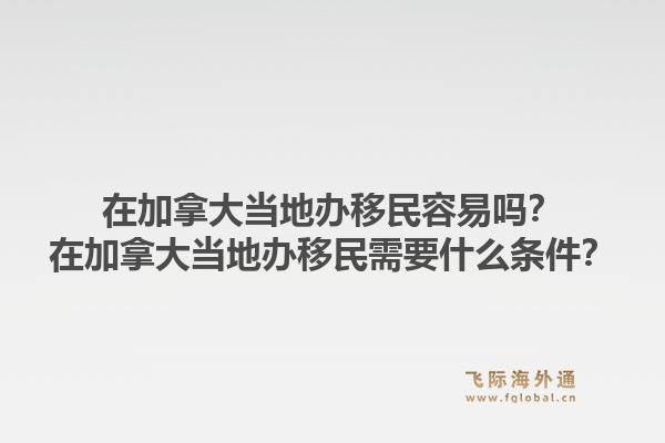 在加拿大當(dāng)?shù)剞k移民容易嗎？在加拿大當(dāng)?shù)剞k移民需要什么條件？1.jpg