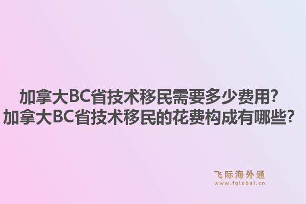加拿大BC省技術(shù)移民需要多少費用？加拿大BC省技術(shù)移民的花費構(gòu)成有哪些？1.jpg