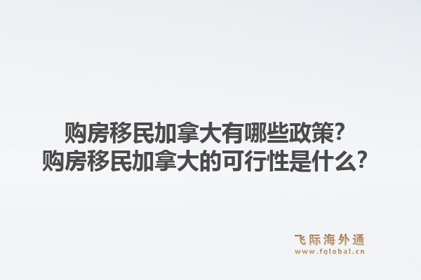 購(gòu)房移民加拿大有哪些政策？購(gòu)房移民加拿大的可行性是什么？1.jpg