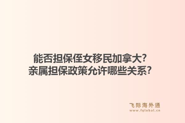 能否擔保侄女移民加拿大？親屬擔保政策允許哪些關(guān)系？1.jpg