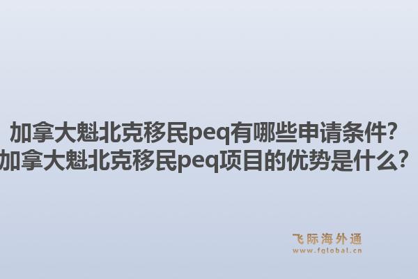 加拿大魁北克移民peq有哪些申請(qǐng)條件？加拿大魁北克移民peq項(xiàng)目的優(yōu)勢(shì)是什么？1.jpg