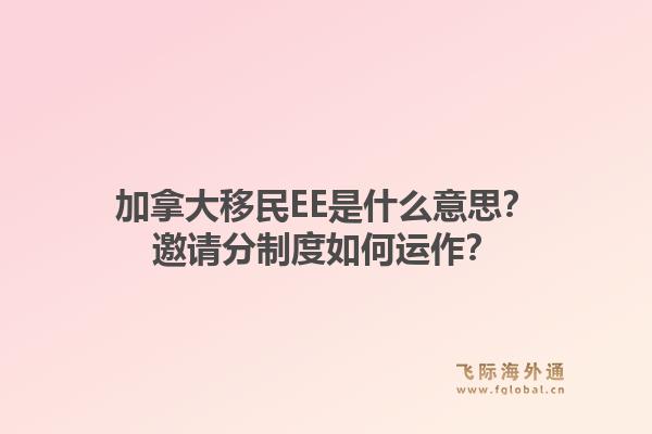 加拿大移民EE是什么意思？邀請分制度如何運作？1.jpg
