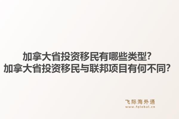 加拿大省投資移民有哪些類型？加拿大省投資移民與聯(lián)邦項目有何不同？1.jpg