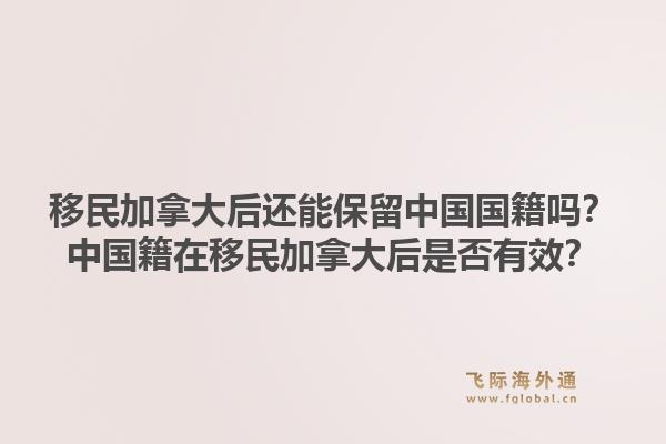 移民加拿大后還能保留中國國籍嗎？中國籍在移民加拿大后是否有效？1.jpg