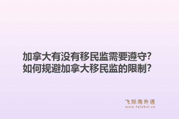 加拿大有沒有移民監(jiān)需要遵守？如何規(guī)避加拿大移民監(jiān)的限制？