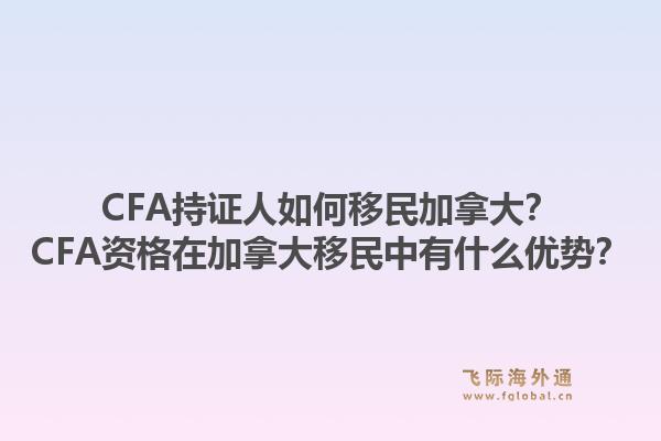 CFA持證人如何移民加拿大？CFA資格在加拿大移民中有什么優(yōu)勢(shì)？1.jpg
