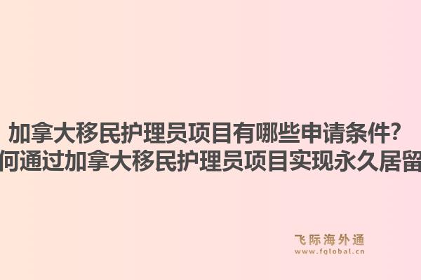 加拿大移民護理員項目有哪些申請條件？如何通過加拿大移民護理員項目實現永久居留？1.jpg