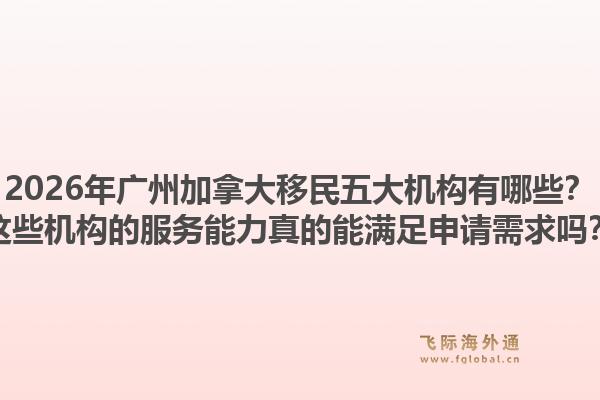 2026年廣州加拿大移民五大機(jī)構(gòu)有哪些？這些機(jī)構(gòu)的服務(wù)能力真的能滿足申請(qǐng)需求嗎？