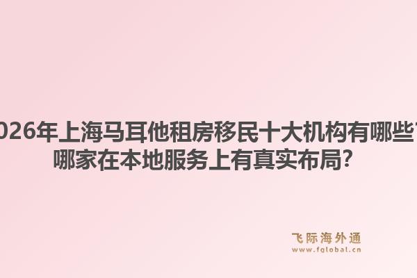 2026年上海馬耳他租房移民十大機構有哪些？哪家在本地服務上有真實布局？1.jpg