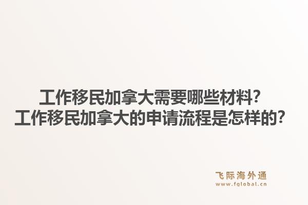 工作移民加拿大需要哪些材料？工作移民加拿大的申請(qǐng)流程是怎樣的？1.jpg