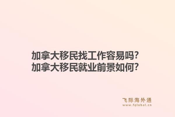 加拿大移民找工作容易嗎？加拿大移民就業(yè)前景如何？1.jpg