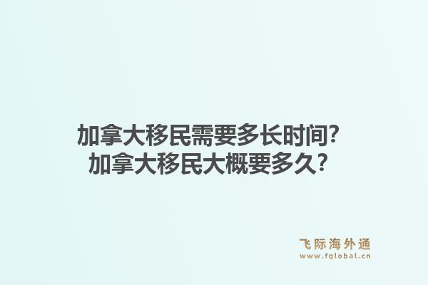 加拿大移民需要多長時(shí)間？加拿大移民大概要多久？1.jpg